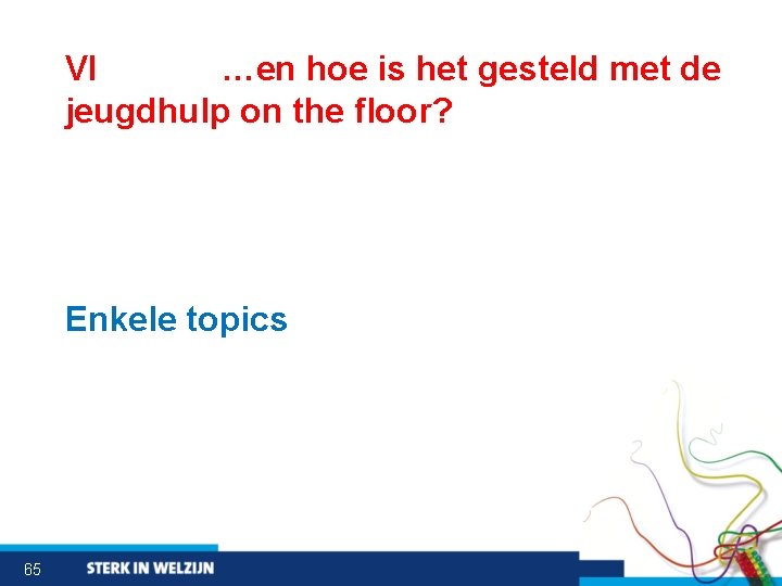 VI …en hoe is het gesteld met de jeugdhulp on the floor? Enkele topics