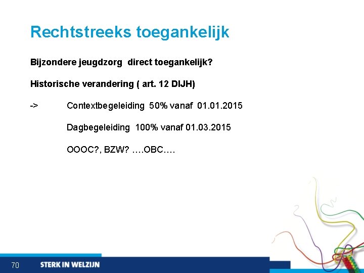 Rechtstreeks toegankelijk Bijzondere jeugdzorg direct toegankelijk? Historische verandering ( art. 12 DIJH) -> Contextbegeleiding