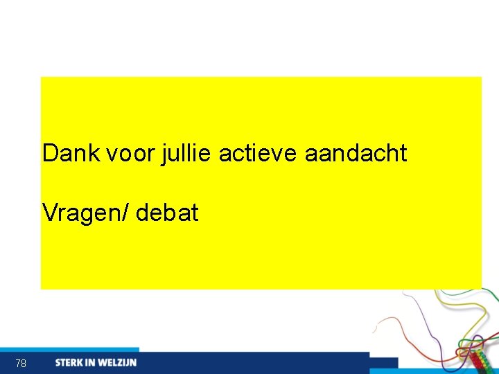 Dank voor jullie actieve aandacht Vragen/ debat 78 