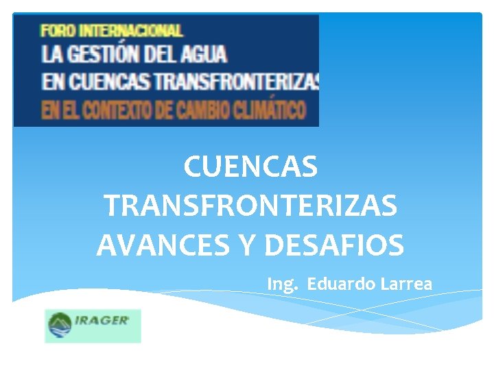 CUENCAS TRANSFRONTERIZAS AVANCES Y DESAFIOS Ing. Eduardo Larrea 