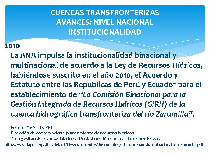 CUENCAS TRANSFRONTERIZAS AVANCES: NIVEL NACIONAL INSTITUCIONALIDAD 2010 La ANA impulsa la institucionalidad binacional y