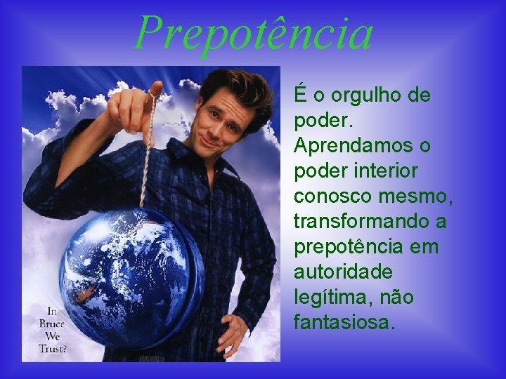 Prepotência É o orgulho de poder. Aprendamos o poder interior conosco mesmo, transformando a