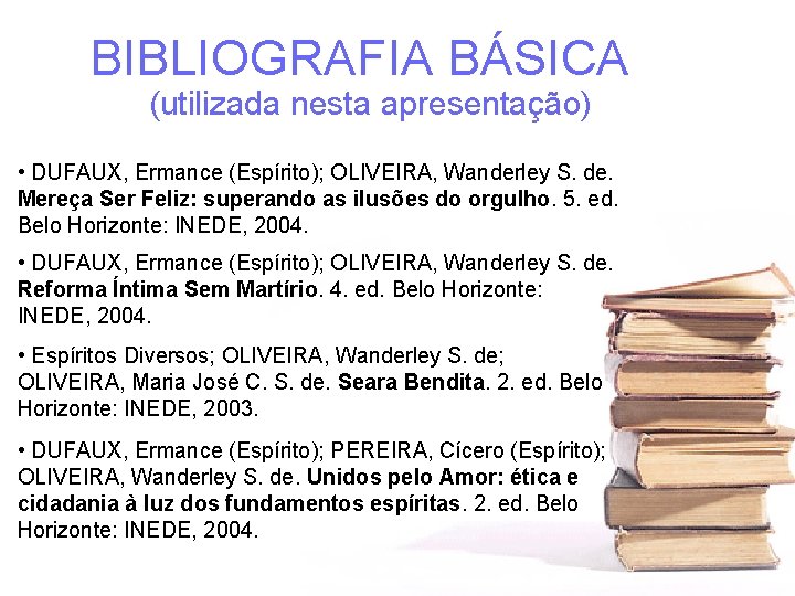 BIBLIOGRAFIA BÁSICA (utilizada nesta apresentação) • DUFAUX, Ermance (Espírito); OLIVEIRA, Wanderley S. de. Mereça