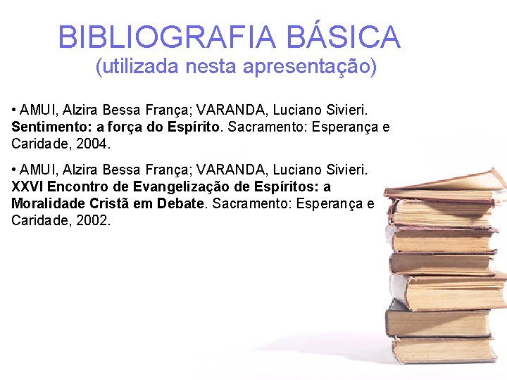 BIBLIOGRAFIA BÁSICA (utilizada nesta apresentação) • AMUI, Alzira Bessa França; VARANDA, Luciano Sivieri. Sentimento: