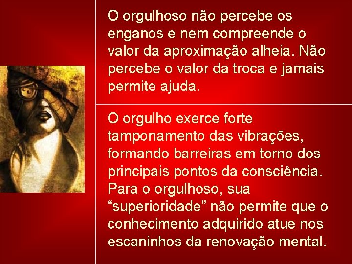 O orgulhoso não percebe os enganos e nem compreende o valor da aproximação alheia.