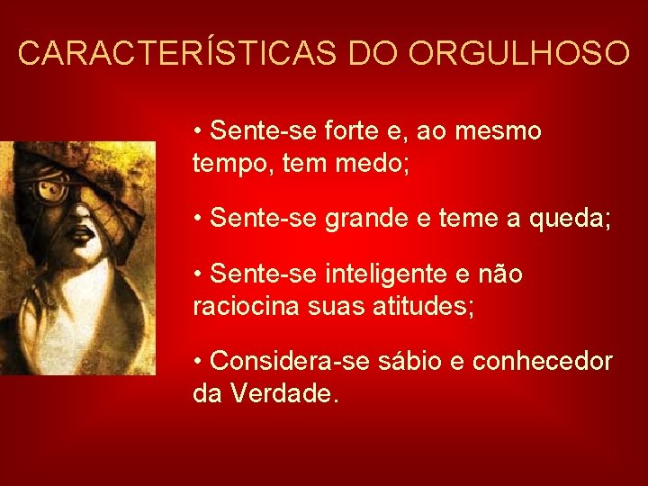 CARACTERÍSTICAS DO ORGULHOSO • Sente-se forte e, ao mesmo tempo, tem medo; • Sente-se