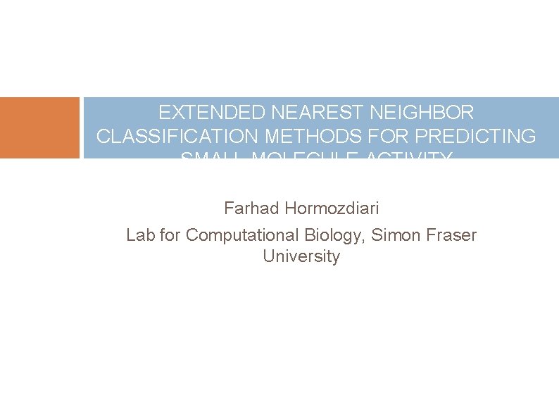 EXTENDED NEAREST NEIGHBOR CLASSIFICATION METHODS FOR PREDICTING SMALL MOLECULE ACTIVITY Farhad Hormozdiari Lab for