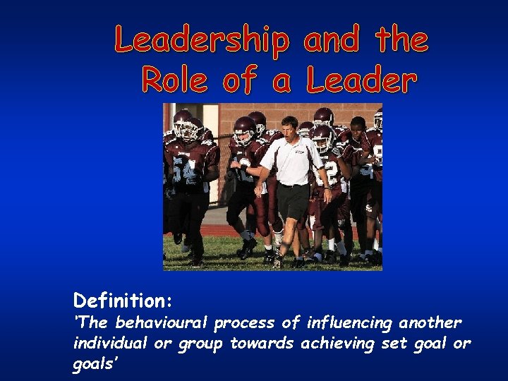 Leadership and the Role of a Leader Definition: ‘The behavioural process of influencing another