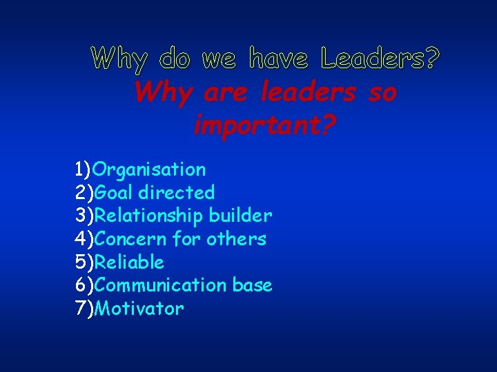 Why do we have Leaders? Why are leaders so important? 1)Organisation 2)Goal directed 3)Relationship