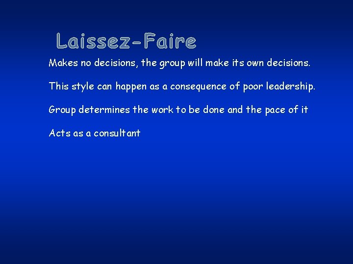 Laissez-Faire Makes no decisions, the group will make its own decisions. This style can