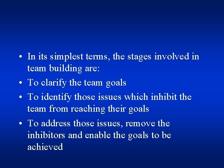  • In its simplest terms, the stages involved in team building are: •