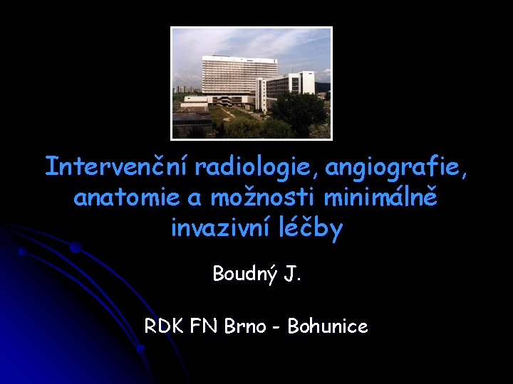 Intervenční radiologie, angiografie, anatomie a možnosti minimálně invazivní léčby Boudný J. RDK FN Brno