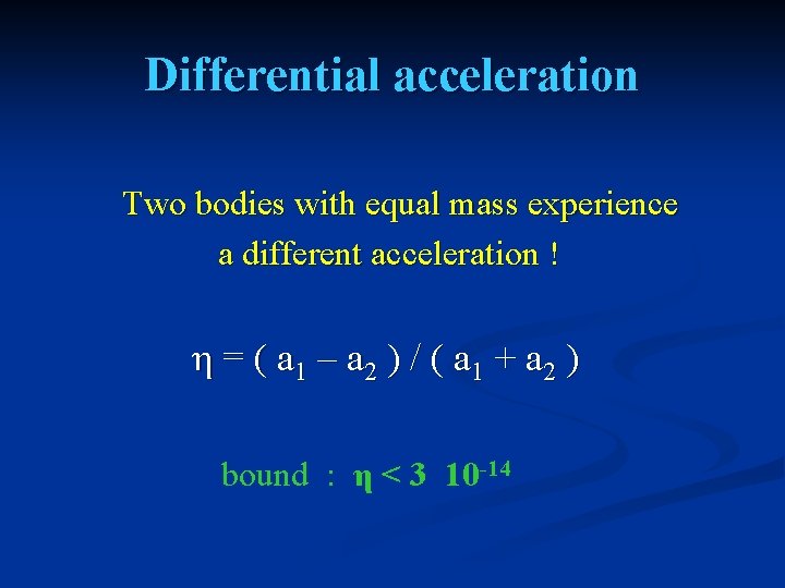 Differential acceleration Two bodies with equal mass experience a different acceleration ! η =