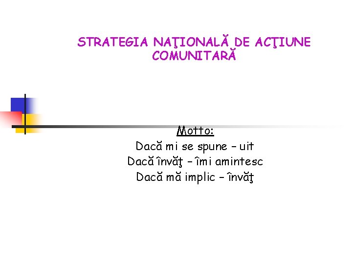 STRATEGIA NAŢIONALĂ DE ACŢIUNE COMUNITARĂ Motto: Dacă mi se spune – uit Dacă învăţ