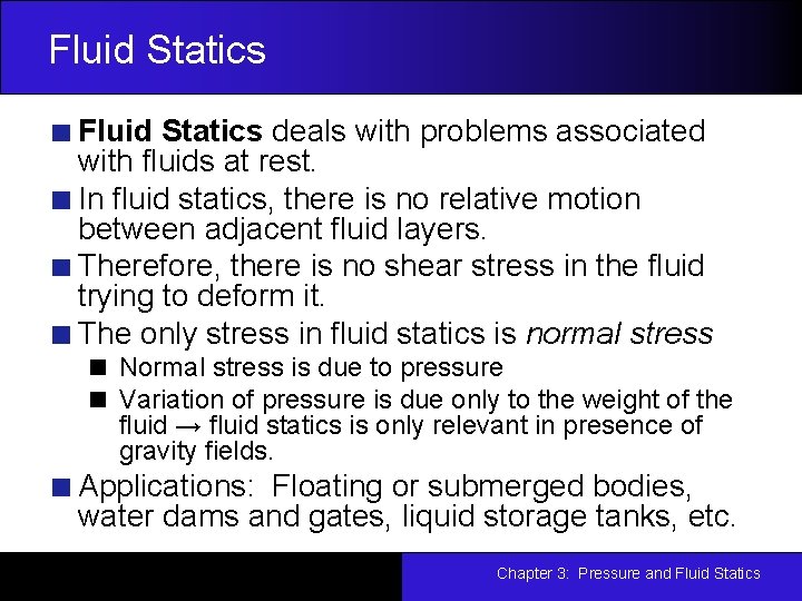 Fluid Statics deals with problems associated with fluids at rest. In fluid statics, there
