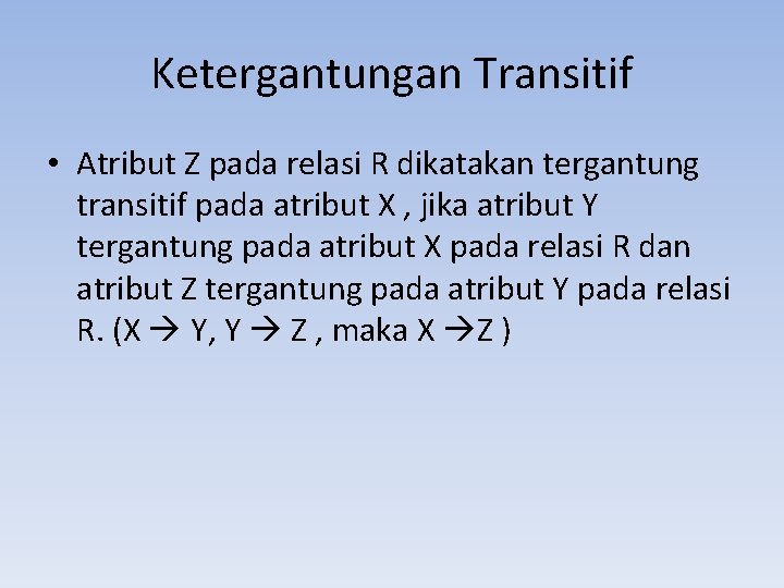 Ketergantungan Transitif • Atribut Z pada relasi R dikatakan tergantung transitif pada atribut X