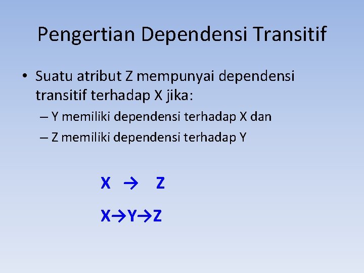 Pengertian Dependensi Transitif • Suatu atribut Z mempunyai dependensi transitif terhadap X jika: –