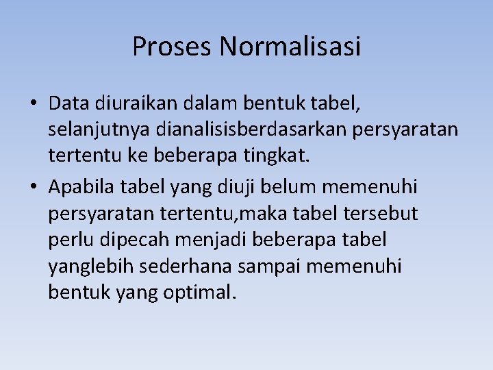 Proses Normalisasi • Data diuraikan dalam bentuk tabel, selanjutnya dianalisisberdasarkan persyaratan tertentu ke beberapa