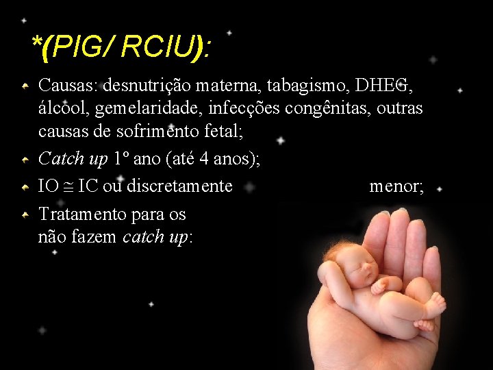 *(PIG/ RCIU): Causas: desnutrição materna, tabagismo, DHEG, álcool, gemelaridade, infecções congênitas, outras causas de