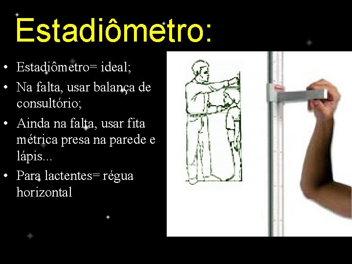 Estadiômetro: • Estadiômetro= ideal; • Na falta, usar balança de consultório; • Ainda na