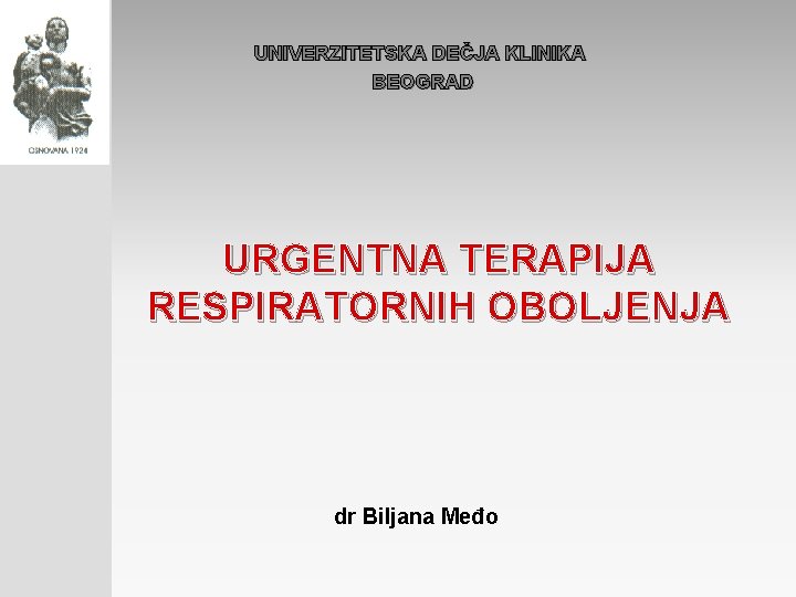  UNIVERZITETSKA DEČJA KLINIKA BEOGRAD URGENTNA TERAPIJA RESPIRATORNIH OBOLJENJA dr Biljana Međo 