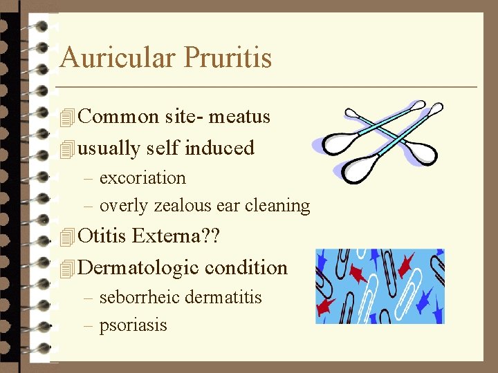 Auricular Pruritis 4 Common site- meatus 4 usually self induced – excoriation – overly