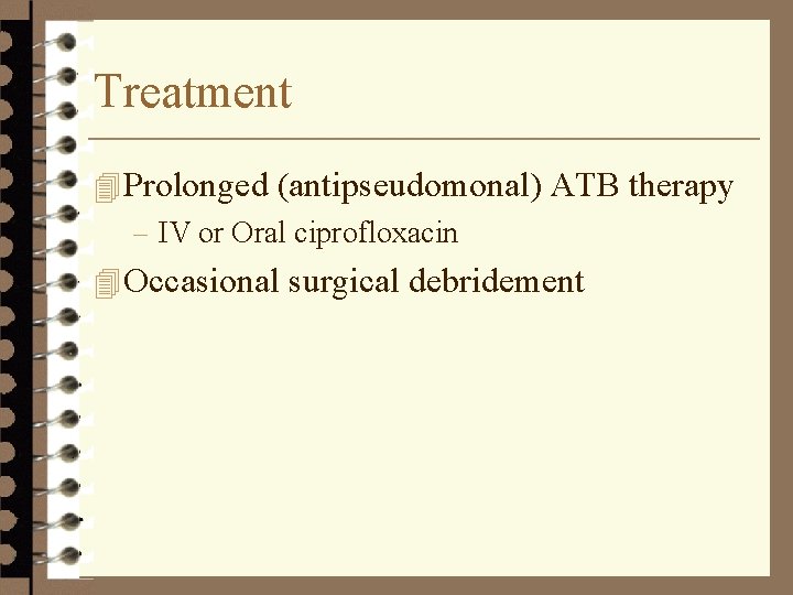 Treatment 4 Prolonged (antipseudomonal) ATB therapy – IV or Oral ciprofloxacin 4 Occasional surgical