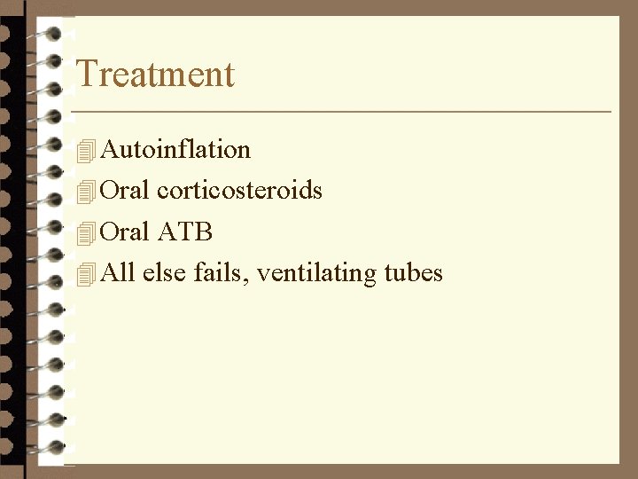Treatment 4 Autoinflation 4 Oral corticosteroids 4 Oral ATB 4 All else fails, ventilating