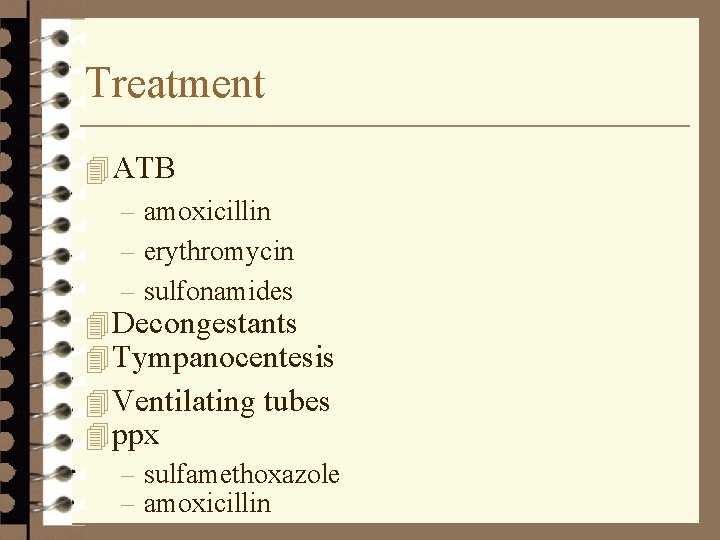 Treatment 4 ATB – amoxicillin – erythromycin – sulfonamides 4 Decongestants 4 Tympanocentesis 4