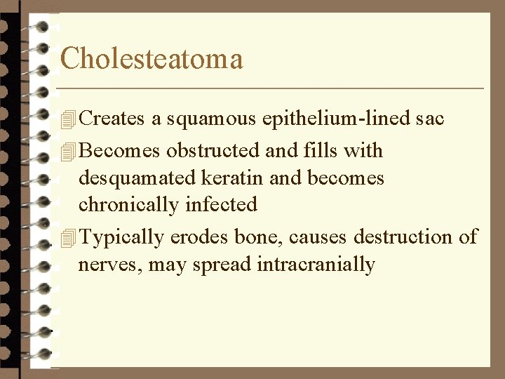 Cholesteatoma 4 Creates a squamous epithelium-lined sac 4 Becomes obstructed and fills with desquamated