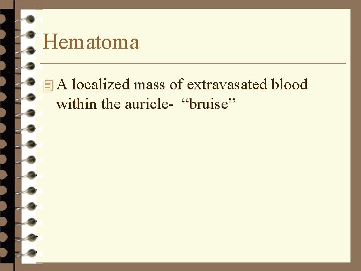 Hematoma 4 A localized mass of extravasated blood within the auricle- “bruise” 
