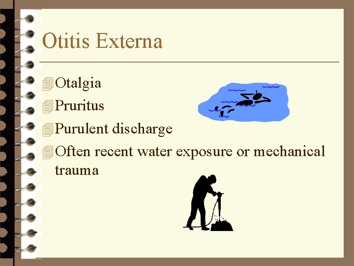 Otitis Externa 4 Otalgia 4 Pruritus 4 Purulent discharge 4 Often recent water exposure