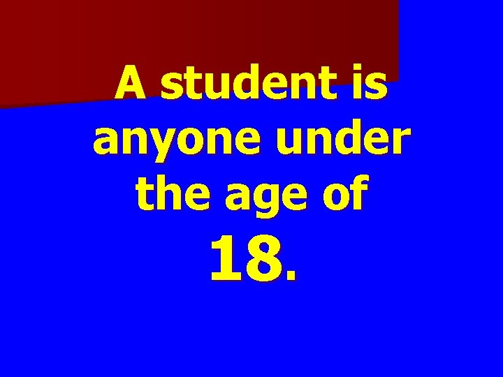 A student is anyone under the age of 18. 