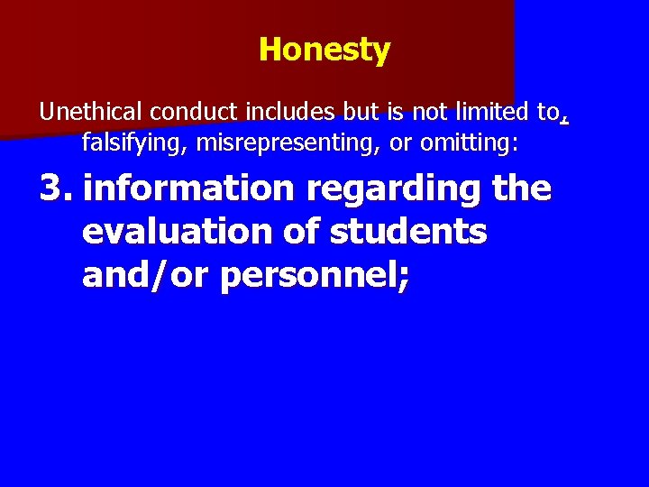 Honesty Unethical conduct includes but is not limited to, falsifying, misrepresenting, or omitting: 3.
