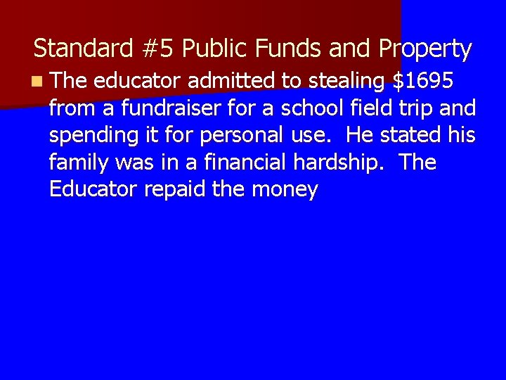 Standard #5 Public Funds and Property n The educator admitted to stealing $1695 from