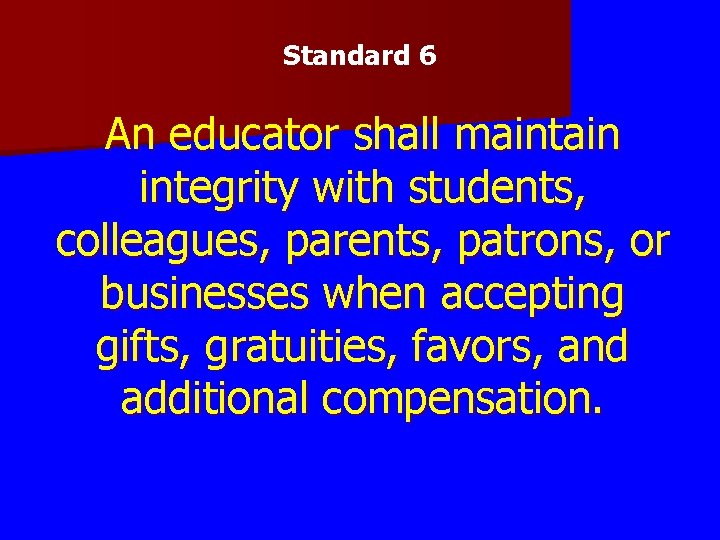 Standard 6 An educator shall maintain integrity with students, colleagues, parents, patrons, or businesses