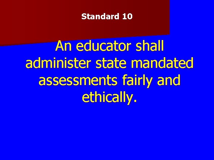 Standard 10 An educator shall administer state mandated assessments fairly and ethically. 