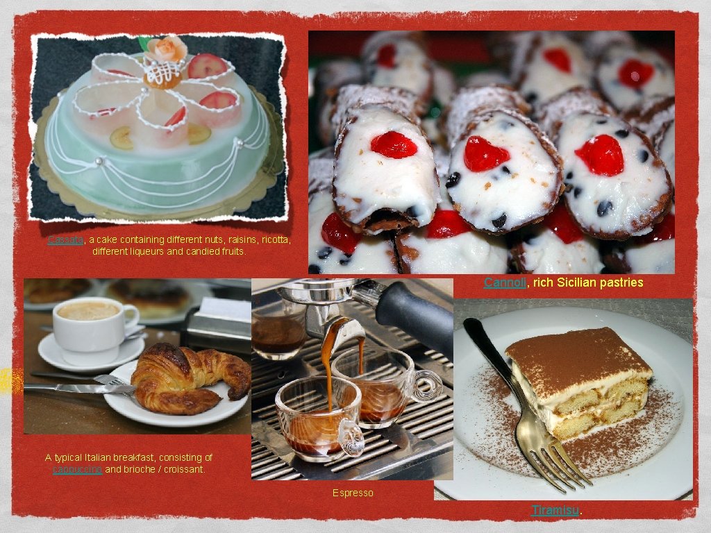 Cassata, a cake containing different nuts, raisins, ricotta, different liqueurs and candied fruits. Cannoli,