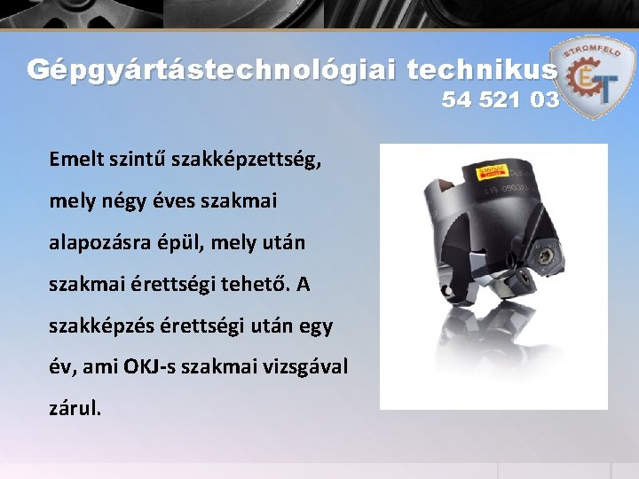 Gépgyártástechnológiai technikus 54 521 03 Emelt szintű szakképzettség, mely négy éves szakmai alapozásra épül,