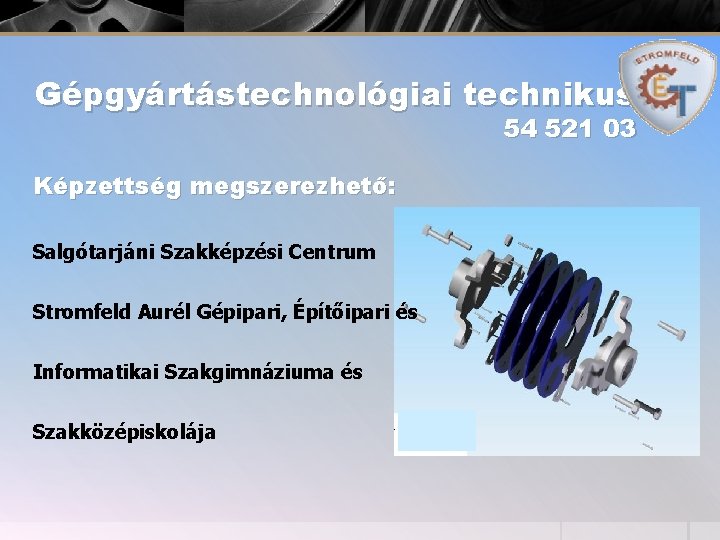 Gépgyártástechnológiai technikus 54 521 03 Képzettség megszerezhető: Salgótarjáni Szakképzési Centrum Stromfeld Aurél Gépipari, Építőipari