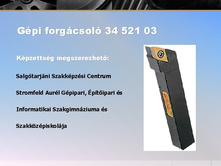 Gépi forgácsoló 34 521 03 Képzettség megszerezhető: Salgótarjáni Szakképzési Centrum Stromfeld Aurél Gépipari, Építőipari