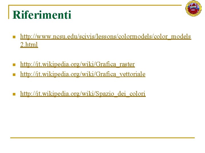 Riferimenti n http: //www. ncsu. edu/scivis/lessons/colormodels/color_models 2. html n n http: //it. wikipedia. org/wiki/Grafica_raster