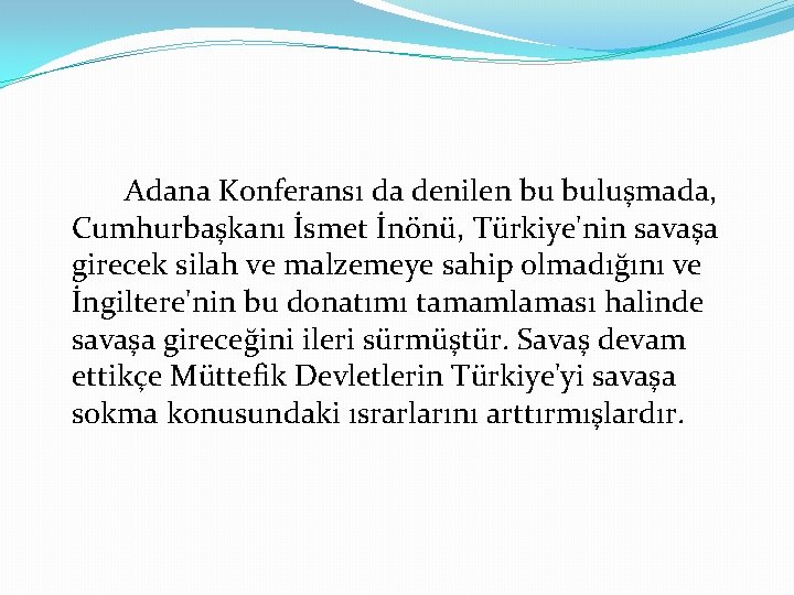 Adana Konferansı da denilen bu buluşmada, Cumhurbaşkanı İsmet İnönü, Türkiye'nin savaşa girecek silah ve