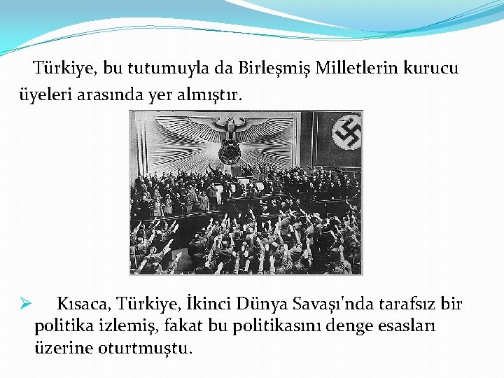 Türkiye, bu tutumuyla da Birleşmiş Milletlerin kurucu üyeleri arasında yer almıştır. Ø Kısaca, Türkiye,