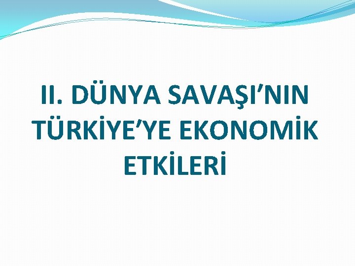 II. DÜNYA SAVAŞI′NIN TÜRKİYE′YE EKONOMİK ETKİLERİ 