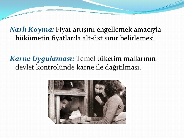 Narh Koyma: Fiyat artışını engellemek amacıyla hükümetin fiyatlarda alt-üst sınır belirlemesi. Karne Uygulaması: Temel