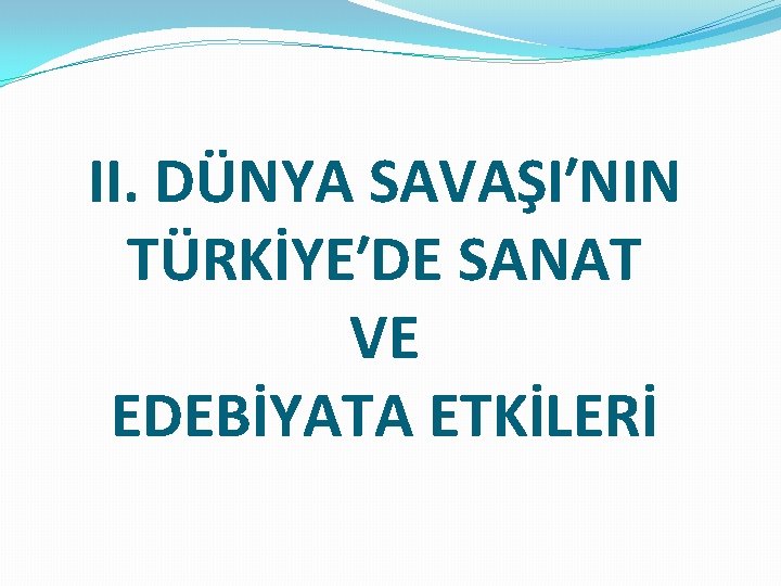 II. DÜNYA SAVAŞI′NIN TÜRKİYE′DE SANAT VE EDEBİYATA ETKİLERİ 