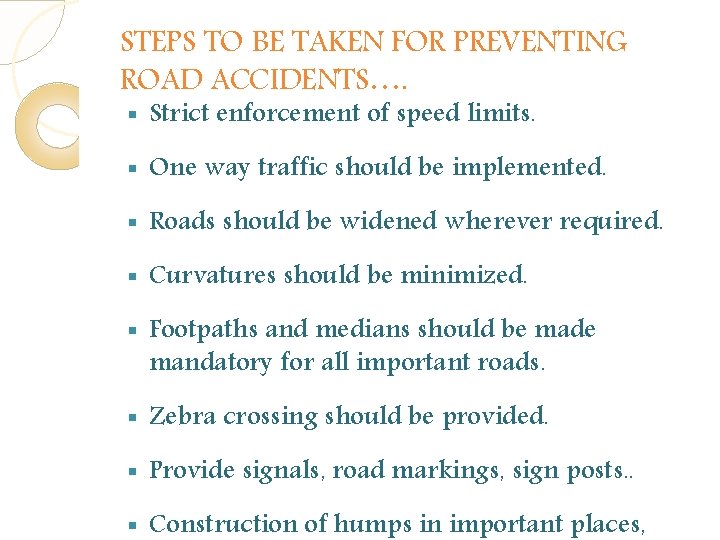 STEPS TO BE TAKEN FOR PREVENTING ROAD ACCIDENTS…. § Strict enforcement of speed limits. STEPS TO BE TAKEN FOR PREVENTING ROAD ACCIDENTS…. § Strict enforcement of speed limits.