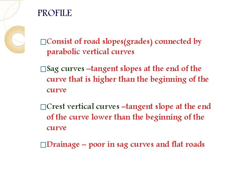 PROFILE �Consist of road slopes(grades) connected by parabolic vertical curves �Sag curves –tangent slopes PROFILE �Consist of road slopes(grades) connected by parabolic vertical curves �Sag curves –tangent slopes