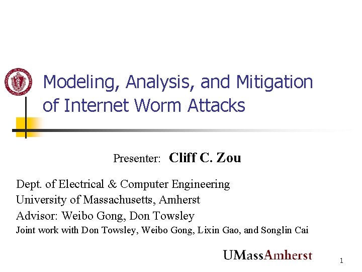 Modeling, Analysis, and Mitigation of Internet Worm Attacks Presenter: Cliff C. Zou Dept. of